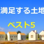 土地を選ぶ時には気を付けろ!満足する土地ベスト5を教えます!